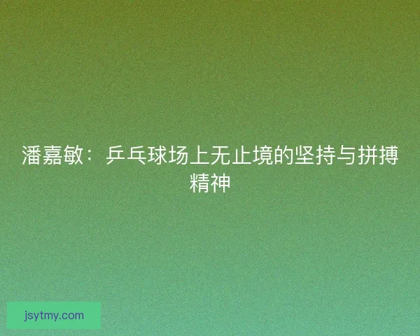 潘嘉敏：乒乓球场上无止境的坚持与拼搏精神