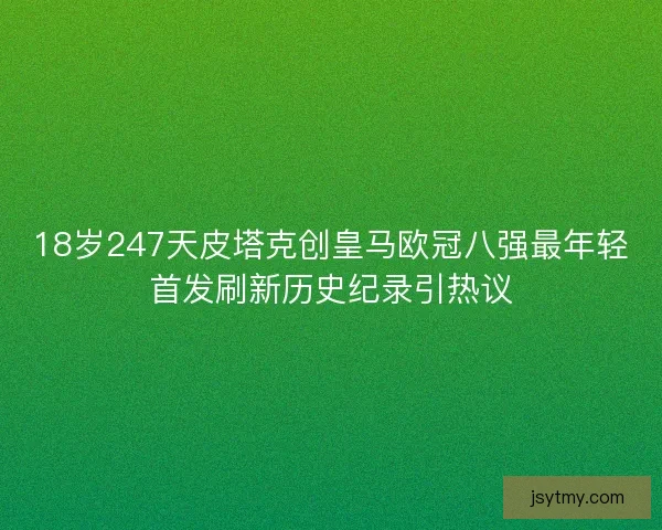 18岁247天皮塔克创皇马欧冠八强最年轻首发刷新历史纪录引热议